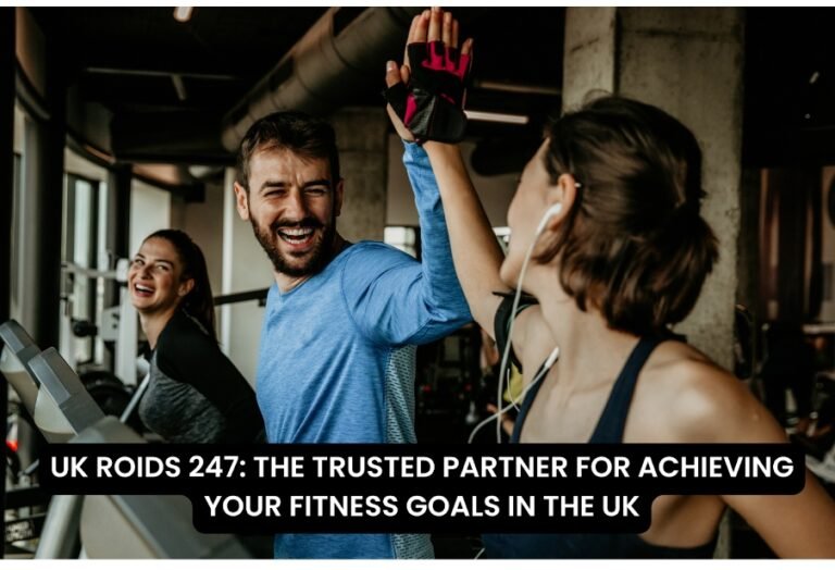 UK ROIDS 247: THE TRUSTED PARTNER FOR ACHIEVING YOUR FITNESS GOALS IN THE UK